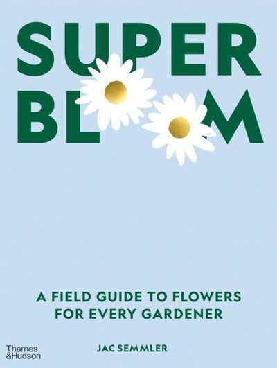 Super Bloom: A Field Guide to Flowers for Every Gardener