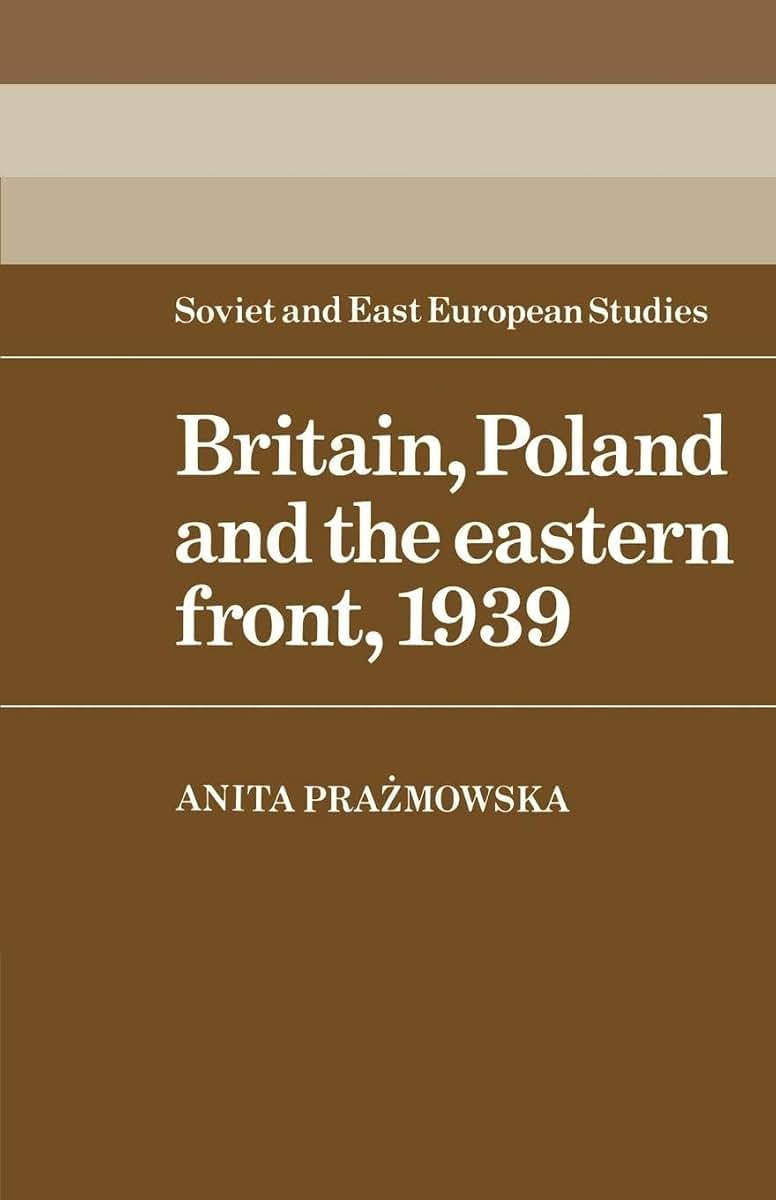 Britain, Poland and the Eastern Front, 1939 (Cambridge Russian, Soviet and Post-Soviet Studies, Series Number 53)