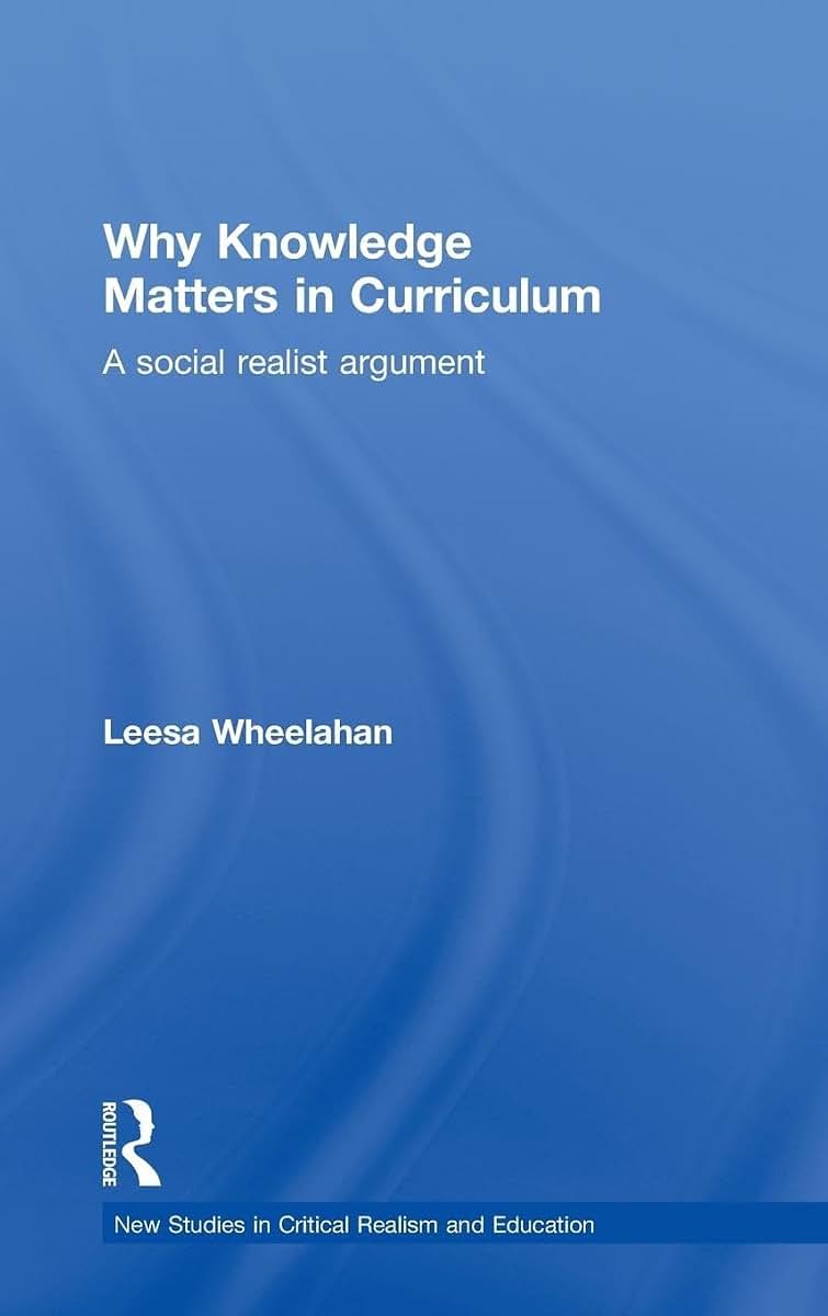 Why Knowledge Matters in Curriculum: A Social Realist Argument (New Studies in Critical Realism and Education (Routledge Critical Realism))