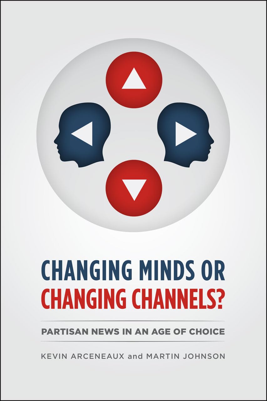 Changing Minds or Changing Channels?: Partisan News in an Age of Choice (Chicago Studies in American Politics)