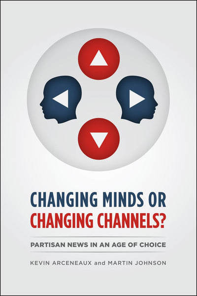 Changing Minds or Changing Channels?: Partisan News in an Age of Choice (Chicago Studies in American Politics)