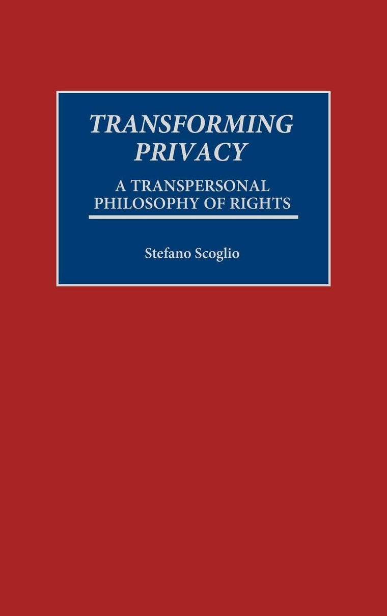 Transforming Privacy: A Transpersonal Philosophy of Rights (Praeger Series in Transformational Politics and Political Science)