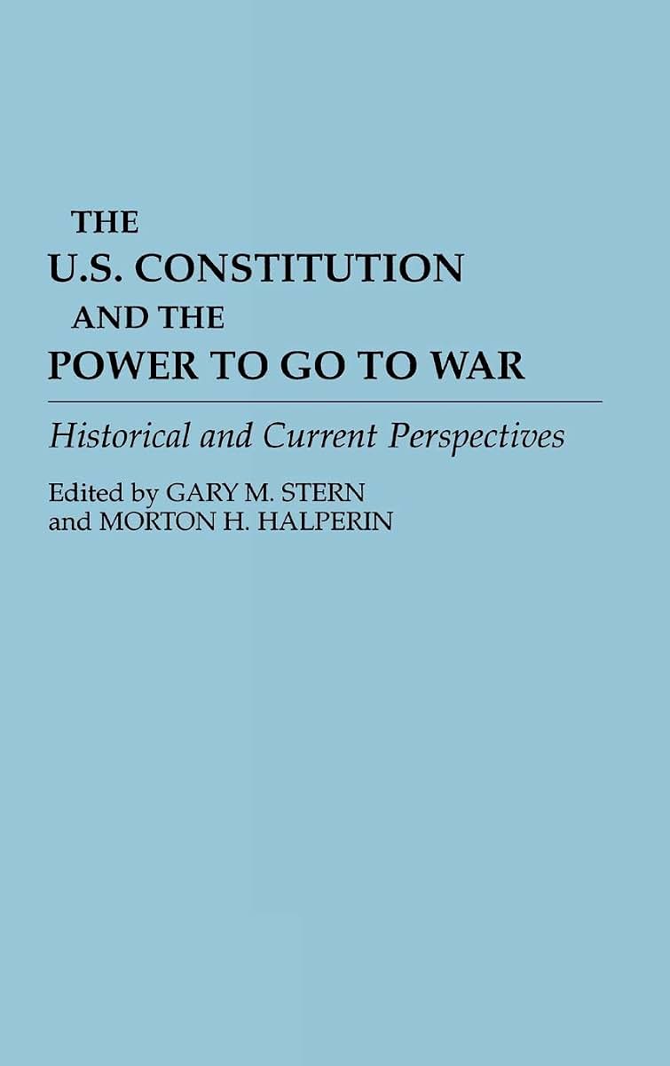 The U.S. Constitution and the Power to Go to War: Historical and Current Perspectives (Contributions in Military Studies)
