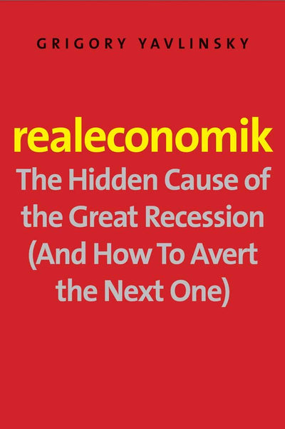 Realeconomik: The Hidden Cause of the Great Recession (And How to Avert the Next One)