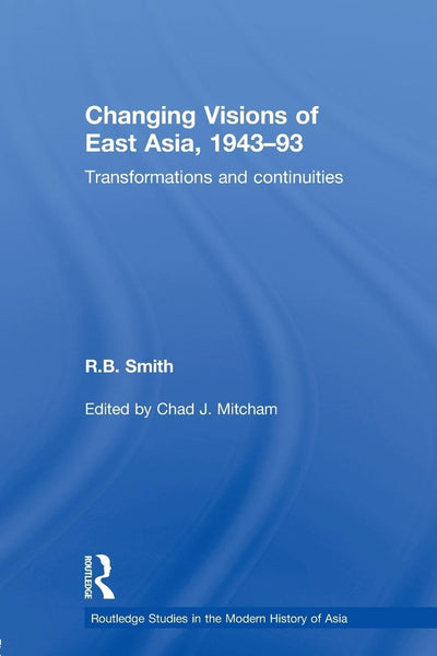 Changing Visions of East Asia, 1943-93 (Routledge Studies in the Modern History of Asia)