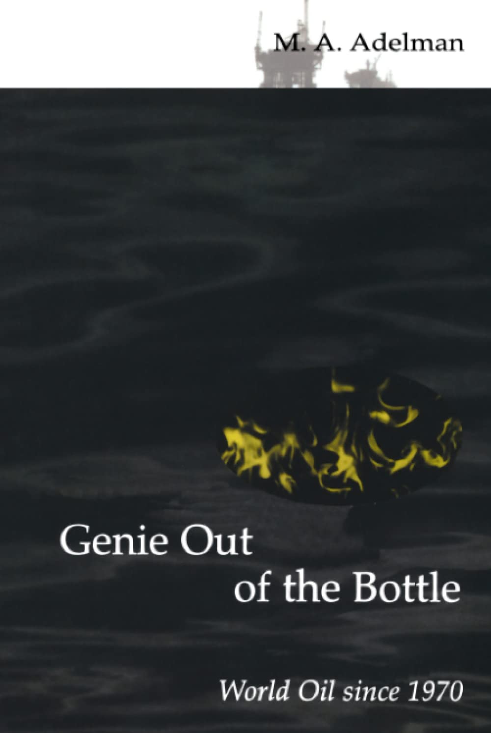 Genie out of the Bottle: World Oil since 1970 by Adelman, Mo