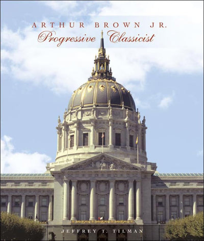 Arthur Brown Jr.: Progressive Classicist (Classical America Series in Art and Architecture)