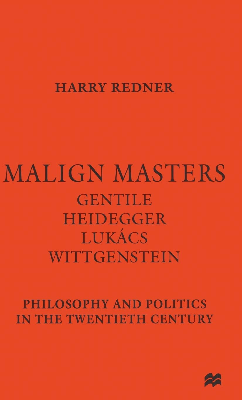 Malign Masters Gentile Heidegger Lukács Wittgenstein: Philosophy and Politics in the Twentieth Century