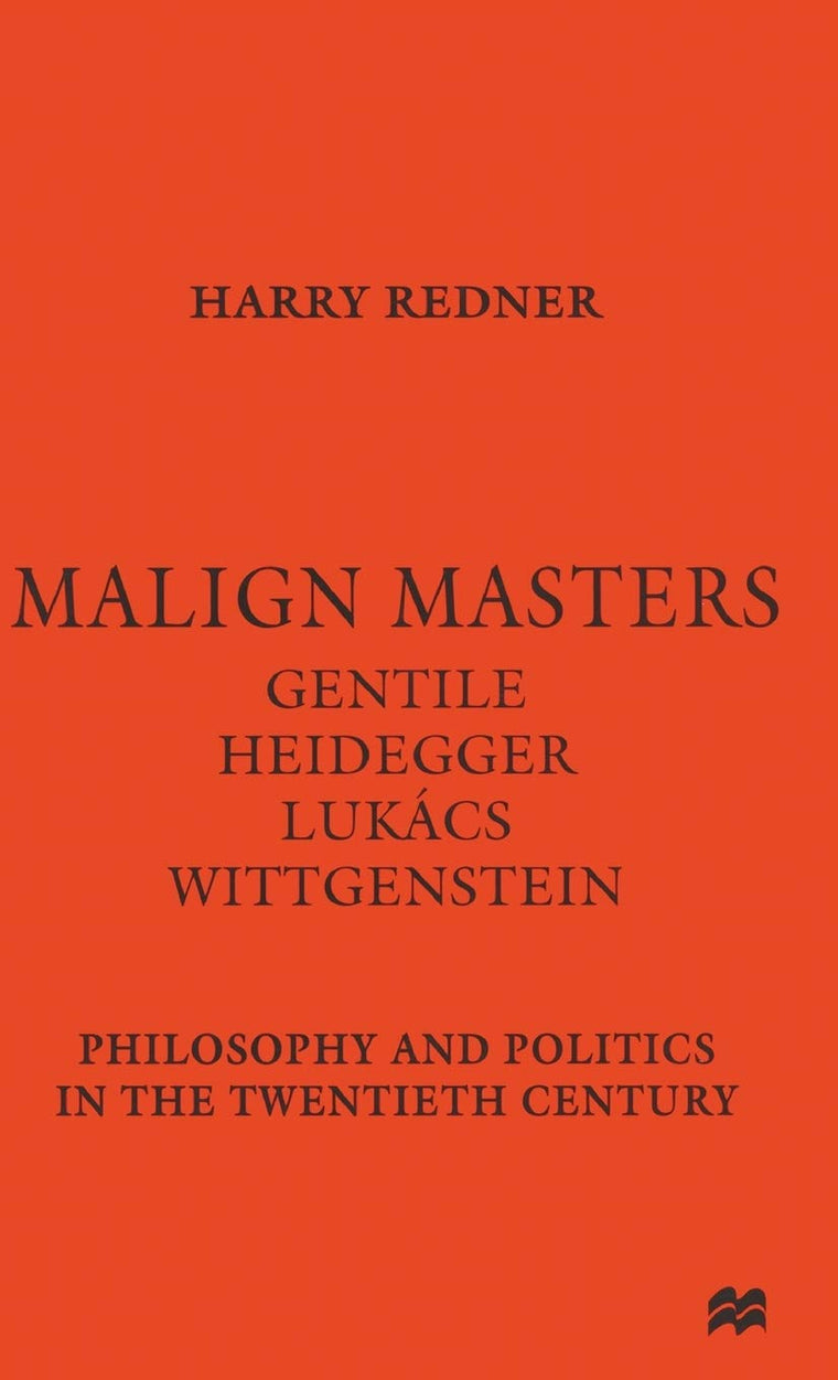 Malign Masters Gentile Heidegger Lukács Wittgenstein: Philosophy and Politics in the Twentieth Century
