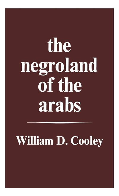 The Negroland of the Arabs Examined and Explained (1841): Or an Enquiry into the Early History and Geography of Central Africa