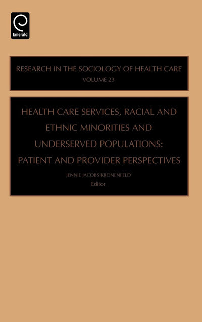 Health Care Services, Racial and Ethnic Minorities and Underserved Populations: Patient and Provider Perspectives (Research in the Sociology of Health Care, 23)