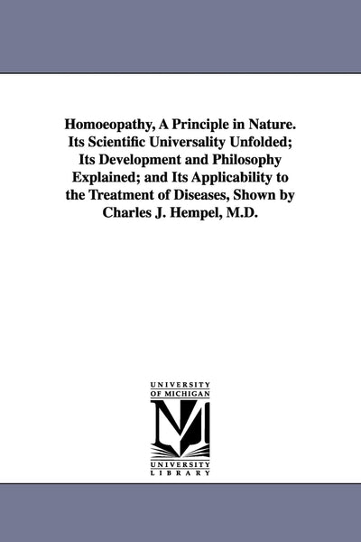 Homoeopathy, a principle in nature. Its scientific universality unfolded; its development and philosophy explained; and its applicability to the treatment of diseases, shown by Charles J. Hempel, M.D.