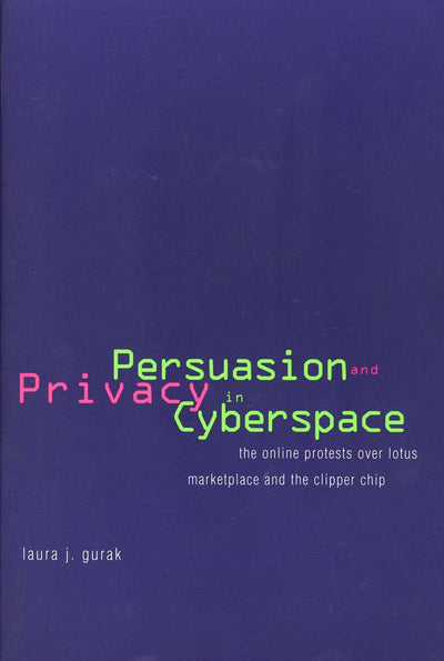 Persuasion and Privacy in Cyberspace: The Online Protests over Lotus MarketPlace and the Clipper Chip