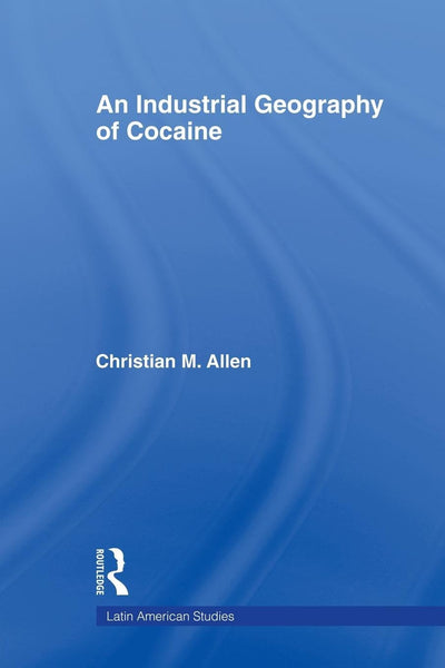 An Industrial Geography of Cocaine (Latin American Studies)