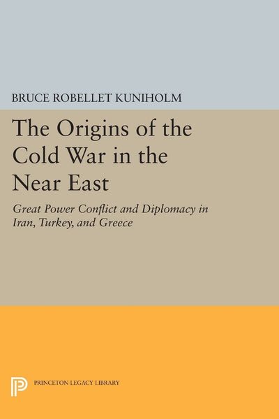 The Origins of the Cold War in the Near East: Great Power Conflict and Diplomacy in Iran, Turkey, and Greece (Princeton Legacy Library)