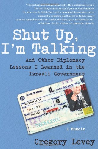 Shut Up, I'm Talking: And Other Diplomacy Lessons I Learned in the Israeli Government--A Memoir