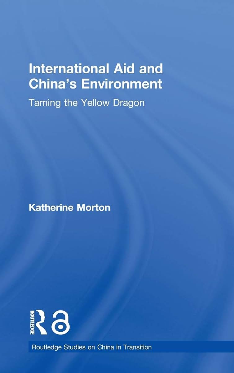 International Aid and China's Environment: Taming the Yellow Dragon (Routledge Studies on China in Transition)