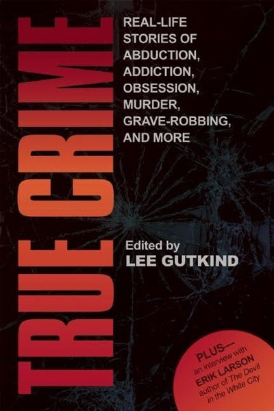 True Crime: Real-Life Stories of Abduction, Addiction, Obsession, Murder, Grave-robbing, and More