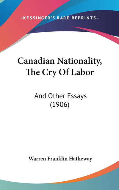 Canadian Nationality, The Cry Of Labor: And Other Essays (1906)
