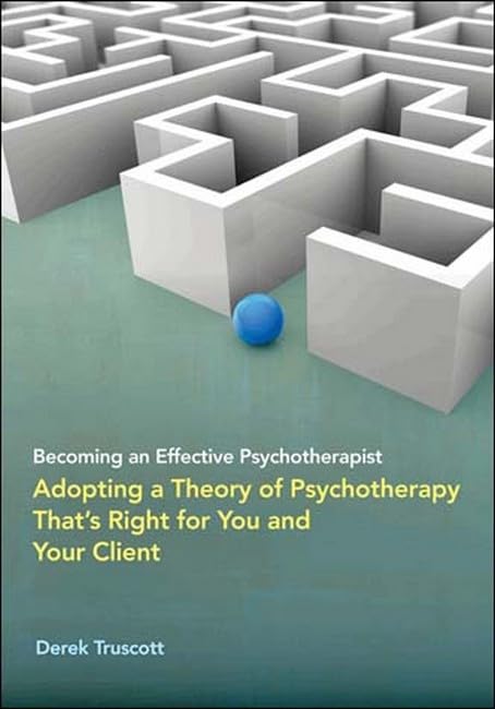 Becoming an Effective Psychotherapist: Adopting a Theory of Psychotherapy That s Right for You and Your Client