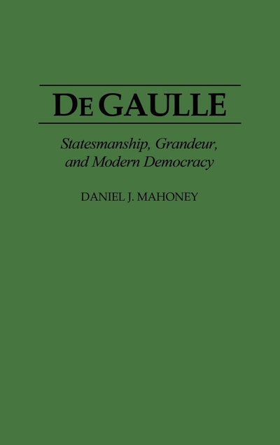 De Gaulle: Statesmanship, Grandeur, and Modern Democracy