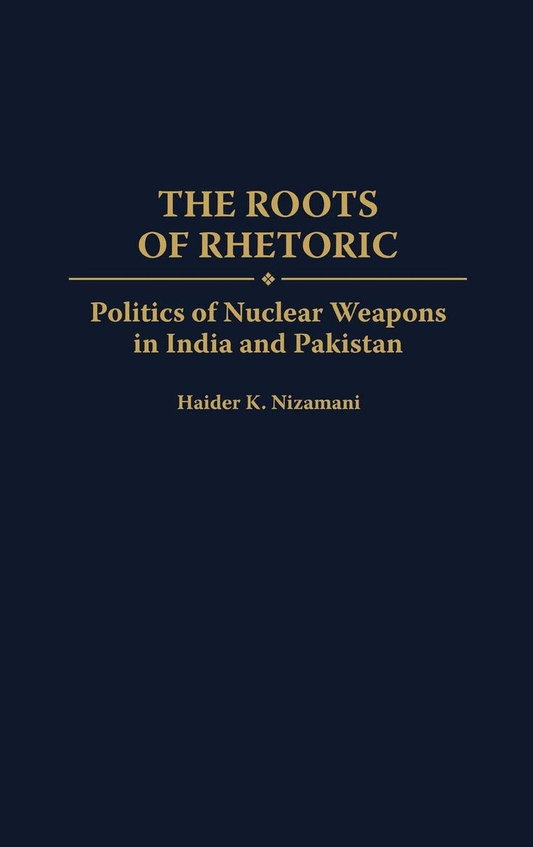 The Roots of Rhetoric: Politics of Nuclear Weapons in India and Pakistan