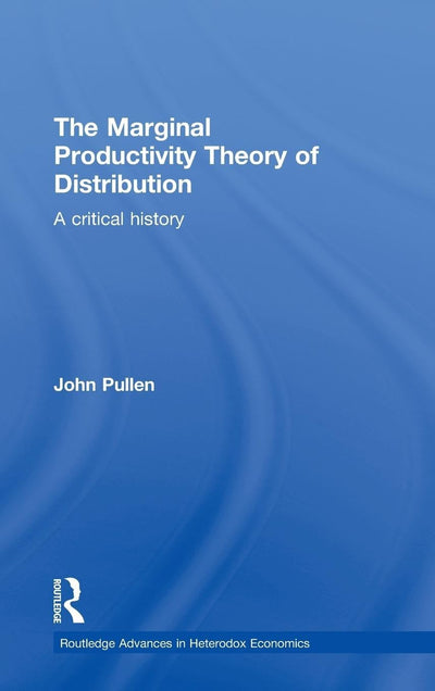 The Marginal Productivity Theory of Distribution: A Critical History (Routledge Advances in Heterodox Economics)