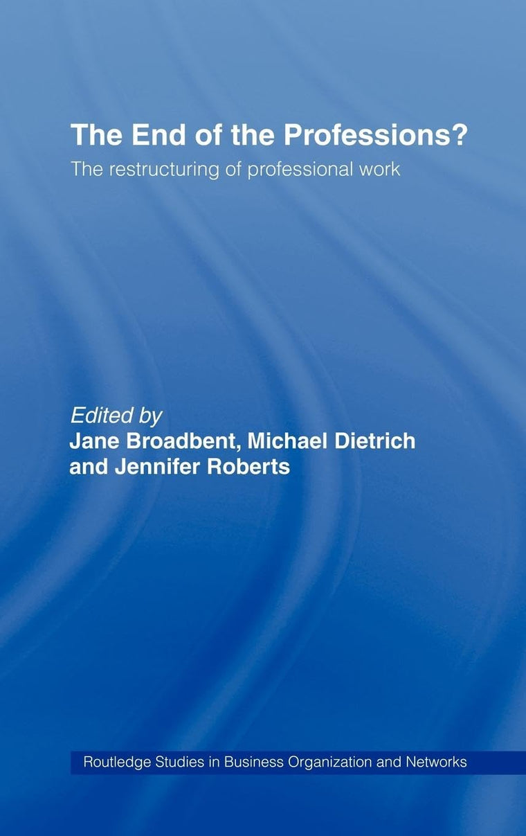 The End of the Professions?: The Restructuring of Professional Work (Routledge Studies in Business Organizations and Networks)