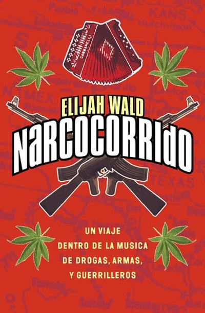 Narcocorrido : Un Viaje Dentro de la Musica de Drogas, Armas, y Guerrilleros
