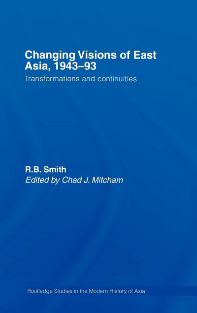 Changing Visions of East Asia, 1943-93: Transformations and Continuities (Routledge Studies in the Modern History of Asia)