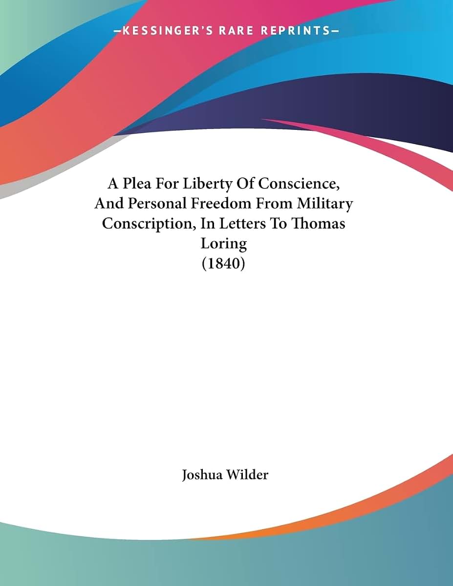 A Plea For Liberty Of Conscience, And Personal Freedom From Military Conscription, In Letters To Thomas Loring (1840)