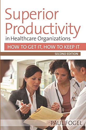 Superior Productivity in Healthcare Organizations: How to Get It, How to Keep It