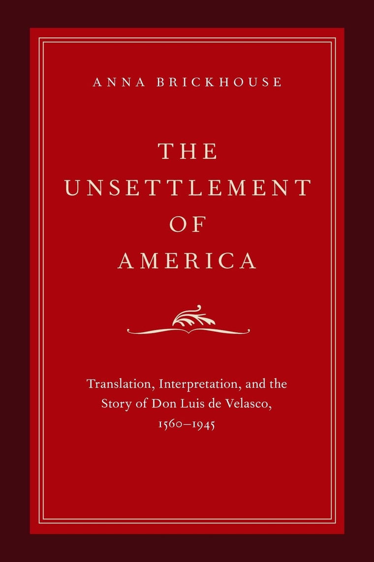 The Unsettlement of America: Translation, Interpretation, and the Story of Don Luis de Velasco, 1560-1945 (Imagining the Americas)