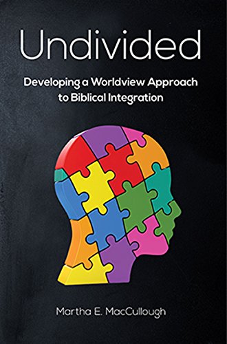 Undivided: Developing a Worldview Approach to Biblical Integration