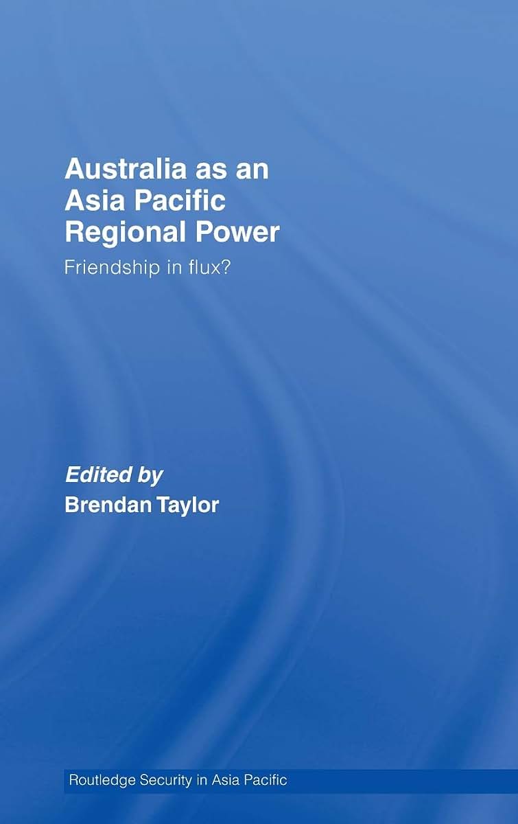 Australia as an Asia-Pacific Regional Power: Friendships in Flux? (Routledge Security in Asia Pacific Series)