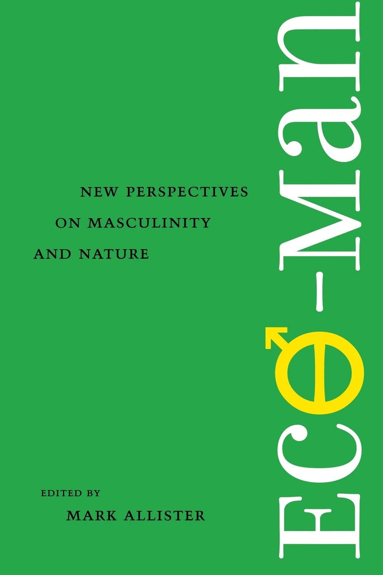 Eco-Man: New Perspectives on Masculinity and Nature (Under the Sign of Nature: Explorations in Environmental Humanities)