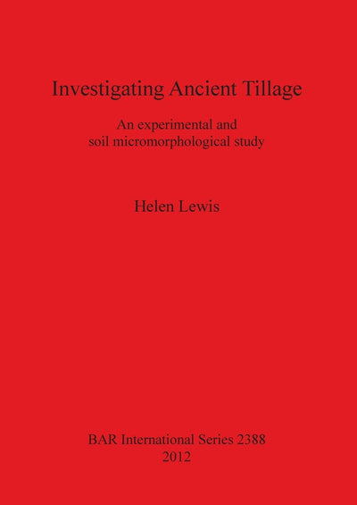 Investigating Ancient Tillage: An Experimental and Soil Micromorphological Study (BAR International)