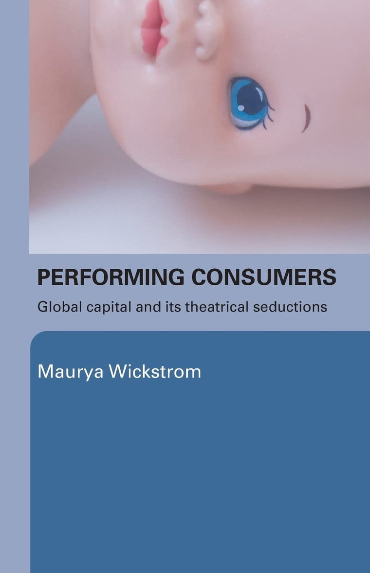 Performing Consumers: Global Capital and Its Theatrical Seductions