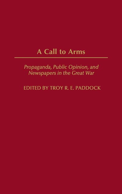 A Call to Arms: Propaganda, Public Opinion, and Newspapers in the Great War (Perspectives on the Twentieth Century)