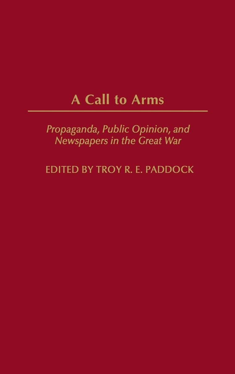 A Call to Arms: Propaganda, Public Opinion, and Newspapers in the Great War (Perspectives on the Twentieth Century)