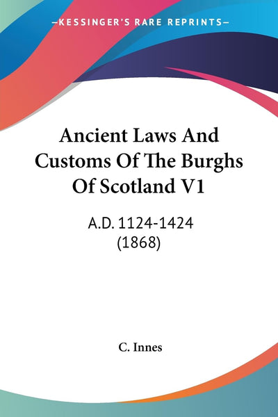 Ancient Laws And Customs Of The Burghs Of Scotland V1: A.D. 1124-1424 (1868)
