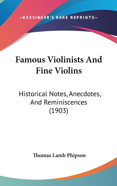 Famous Violinists And Fine Violins: Historical Notes, Anecdotes, And Reminiscences (1903)
