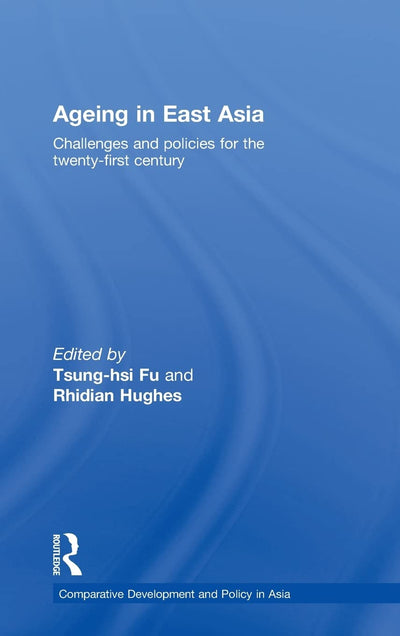 Ageing in East Asia: Challenges and Policies for the Twenty-First Century (Comparative Development and Policy in Asia)