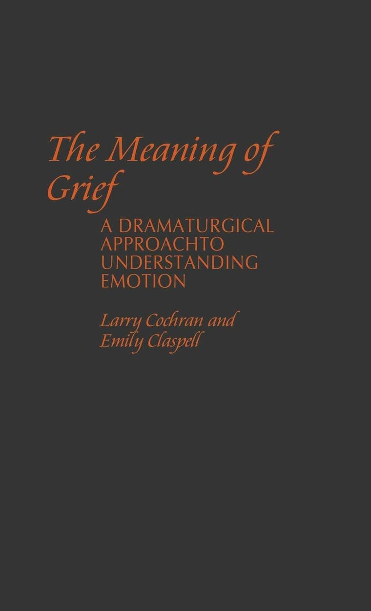 The Meaning of Grief: A Dramaturgical Approach to Understanding Emotion (Contributions in Psychology)