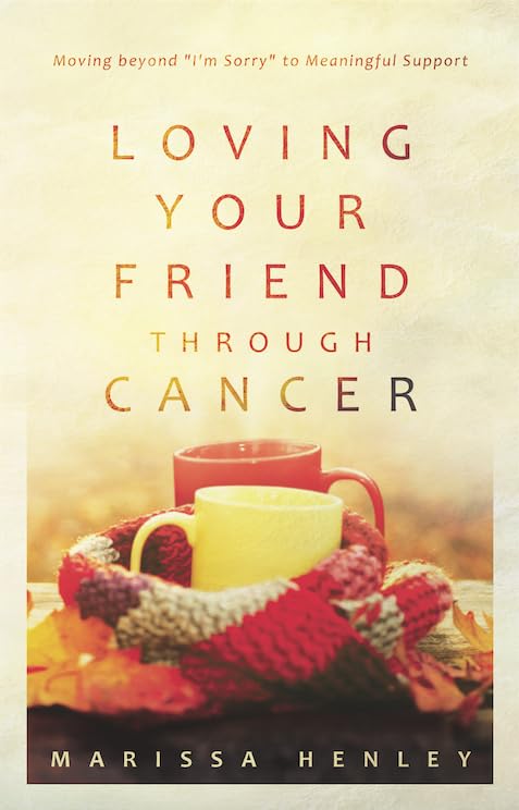 Loving Your Friend through Cancer: Moving beyond "I'm Sorry" to Meaningful Support