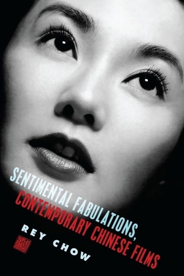 Sentimental Fabulations, Contemporary Chinese Films: Attachment in the Age of Global Visibility (Film and Culture Series)