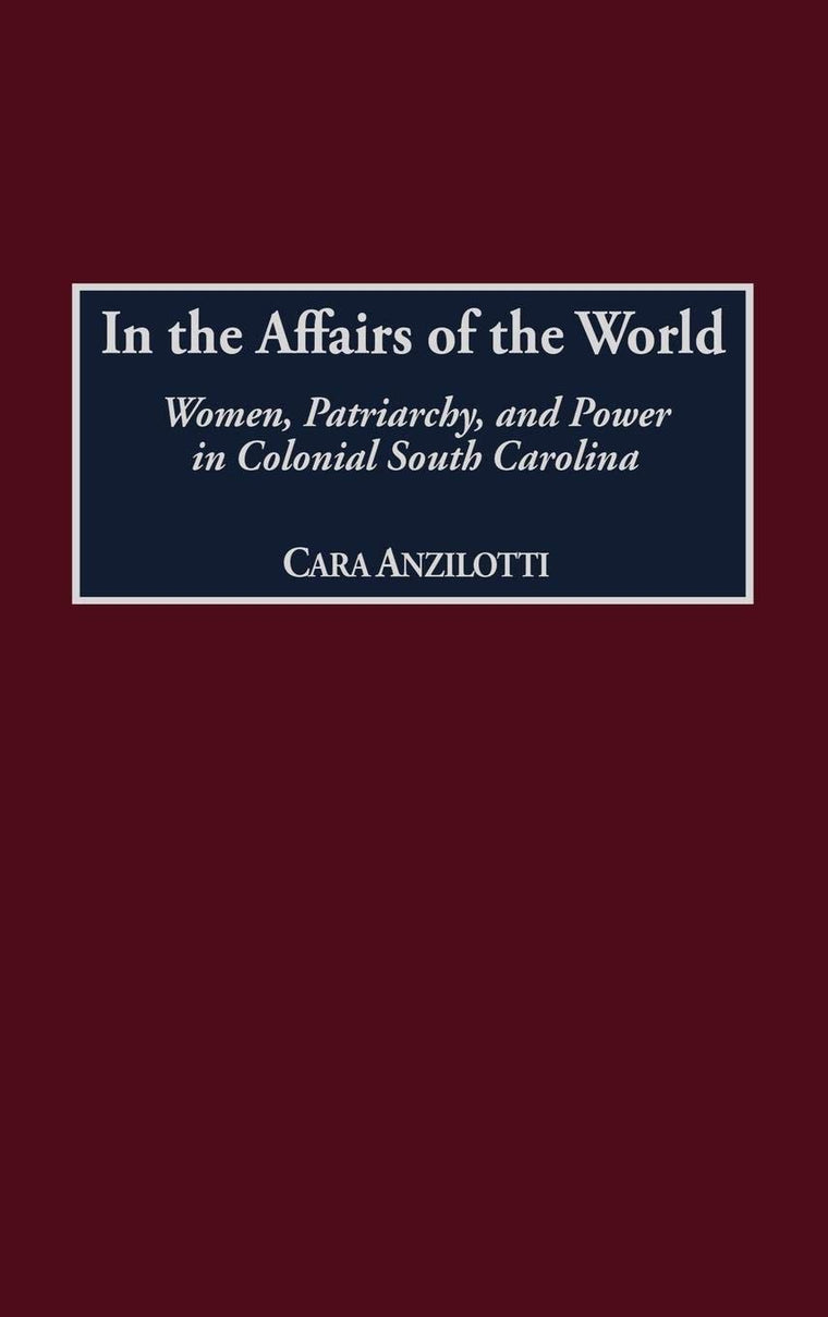 In the Affairs of the World: Women, Patriarchy, and Power in Colonial South Carolina (Contributions in American History)