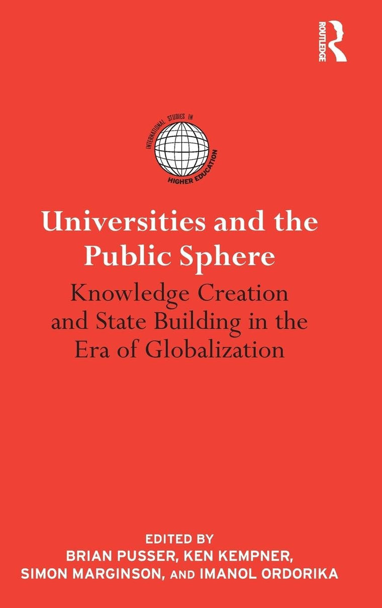 Universities and the Public Sphere: Knowledge Creation and State Building in the Era of Globalization (International Studies in Higher Education)