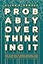 Probably Overthinking It: How to Use Data to Answer Questions, Avoid Statistical Traps, and Make Better Decisions