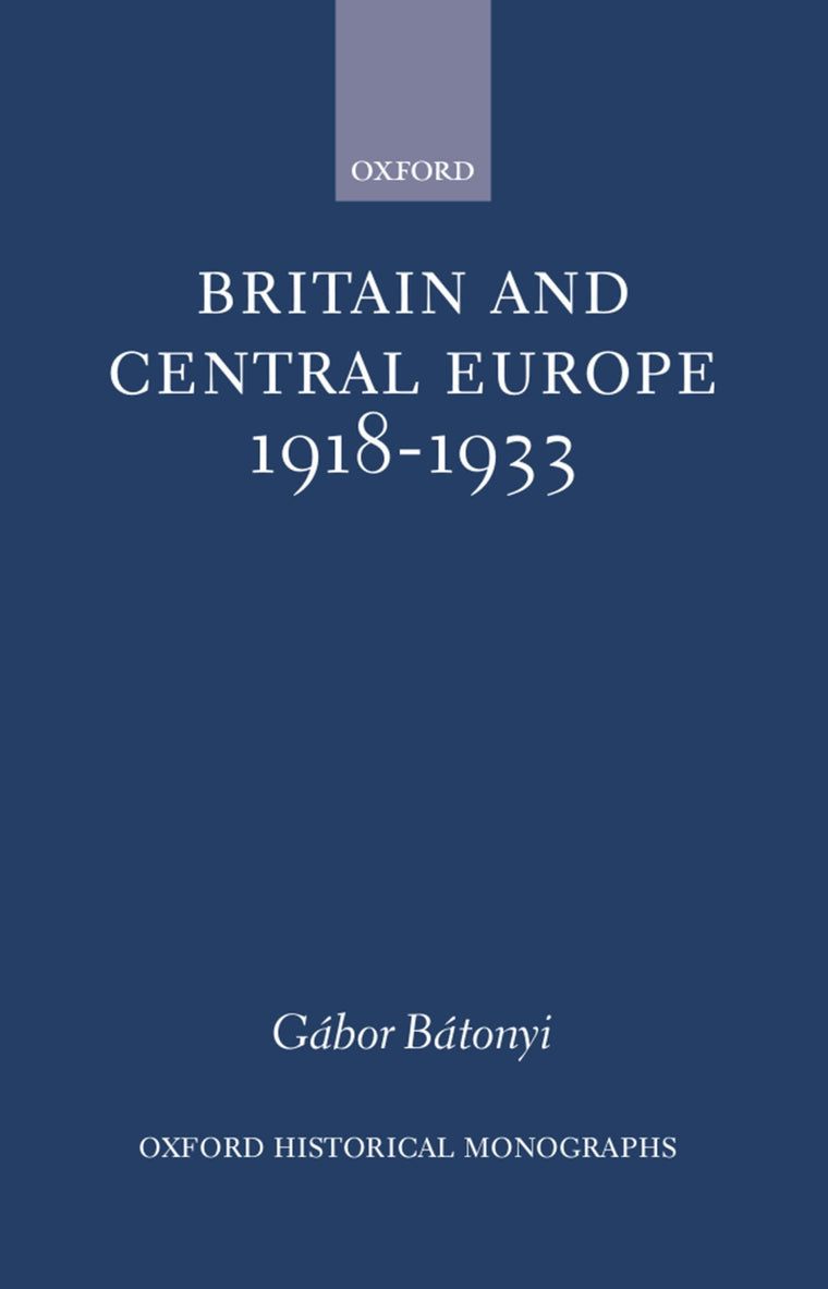 Britain and Central Europe, 1918-1933 (Oxford Historical Monographs)